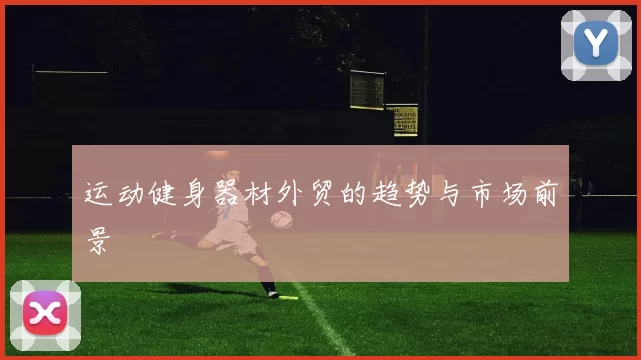 运动健身器材外贸的趋势与市场前景