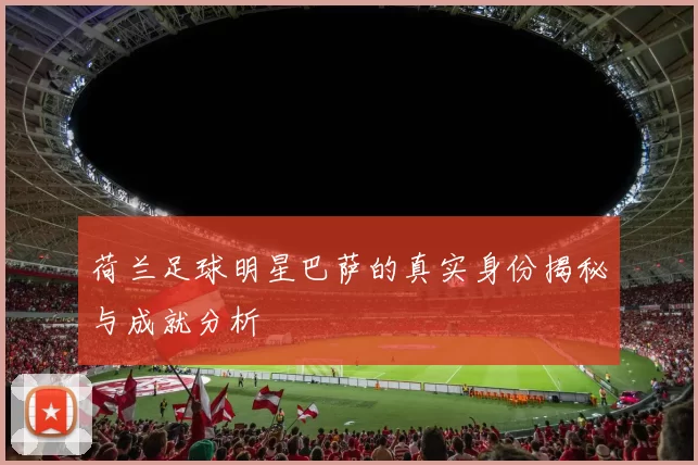 荷兰足球明星巴萨的真实身份揭秘与成就分析