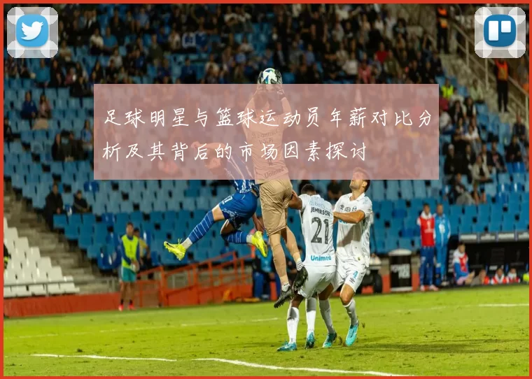 足球明星与篮球运动员年薪对比分析及其背后的市场因素探讨