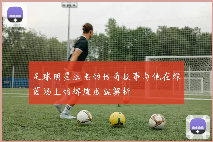 足球明星法老的传奇故事与他在绿茵场上的辉煌成就解析