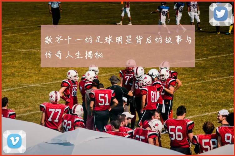数字十一的足球明星背后的故事与传奇人生揭秘