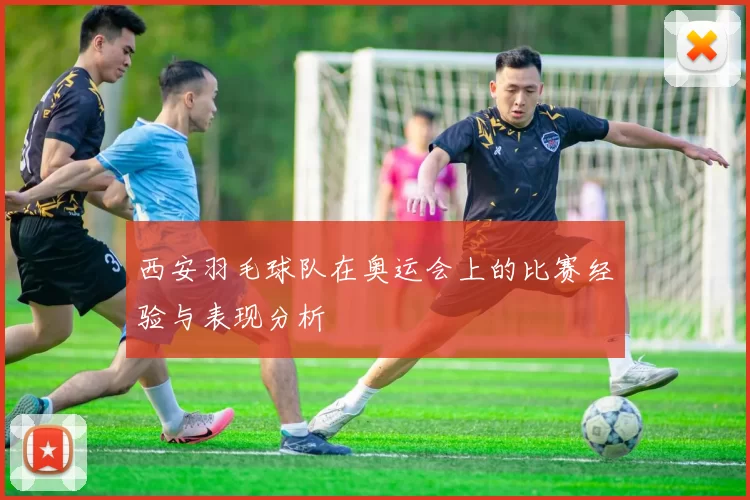 西安羽毛球队在奥运会上的比赛经验与表现分析