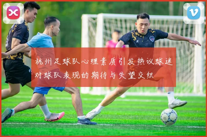 杭州足球队心理素质引发热议球迷对球队表现的期待与失望交织
