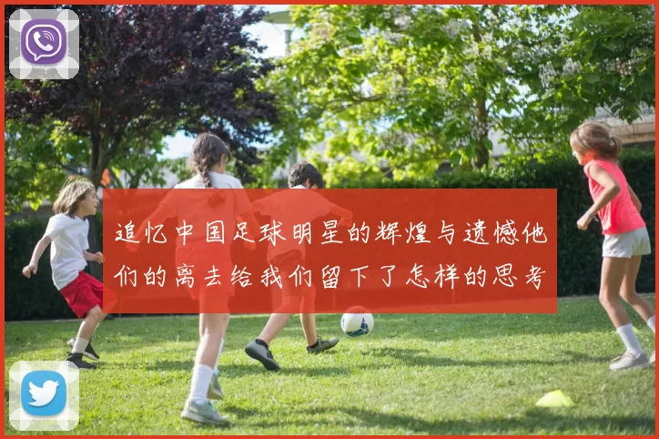 追忆中国足球明星的辉煌与遗憾他们的离去给我们留下了怎样的思考