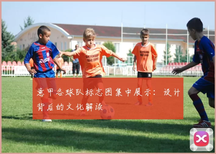 意甲各球队标志图集中展示：设计背后的文化解读