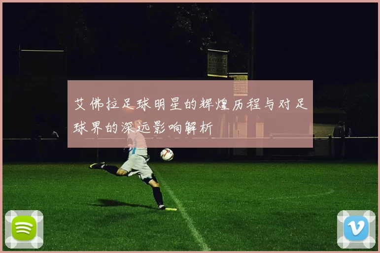 艾佛拉足球明星的辉煌历程与对足球界的深远影响解析