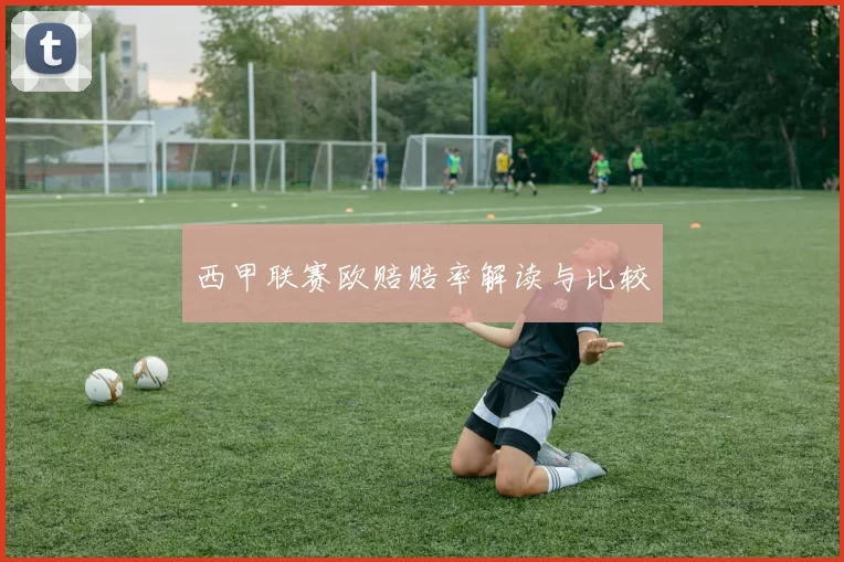 西甲联赛欧赔赔率解读与比较