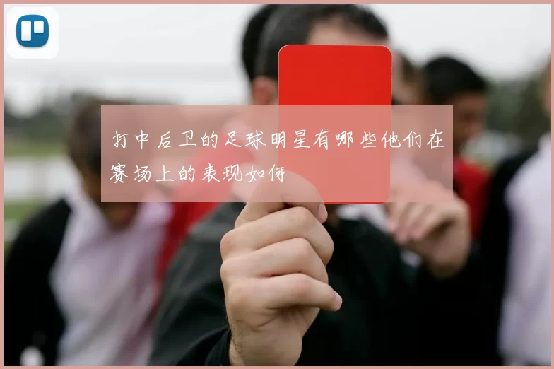 打中后卫的足球明星有哪些他们在赛场上的表现如何