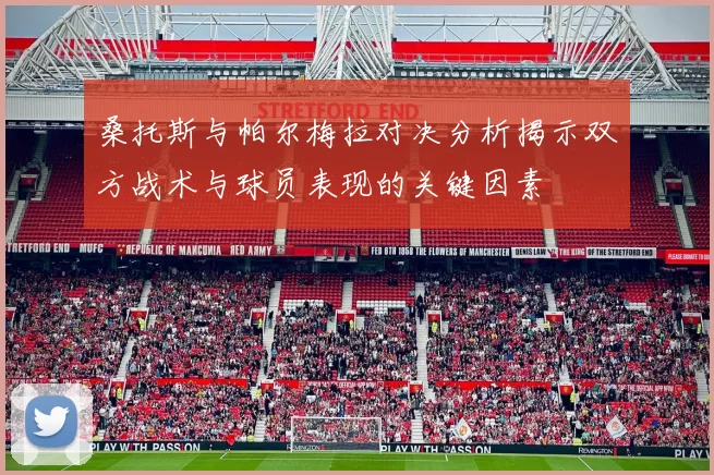 桑托斯与帕尔梅拉对决分析揭示双方战术与球员表现的关键因素