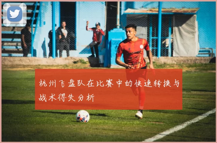 杭州飞盘队在比赛中的快速转换与战术得失分析
