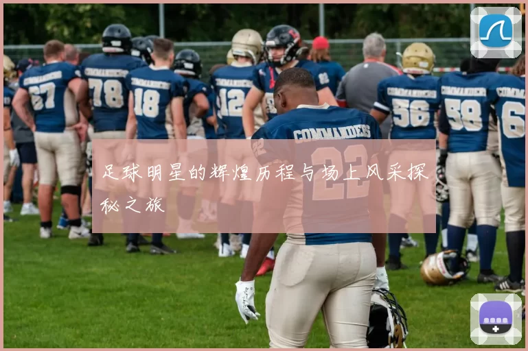足球明星的辉煌历程与场上风采探秘之旅