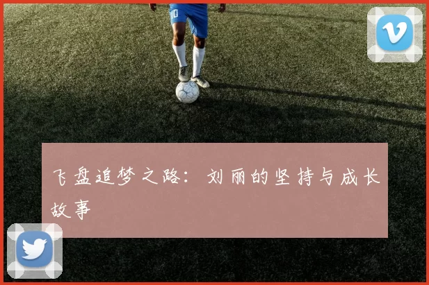 飞盘追梦之路：刘丽的坚持与成长故事