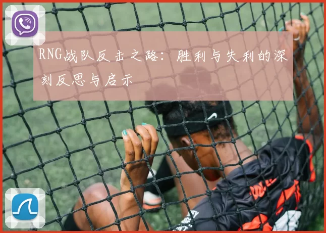 RNG战队反击之路：胜利与失利的深刻反思与启示