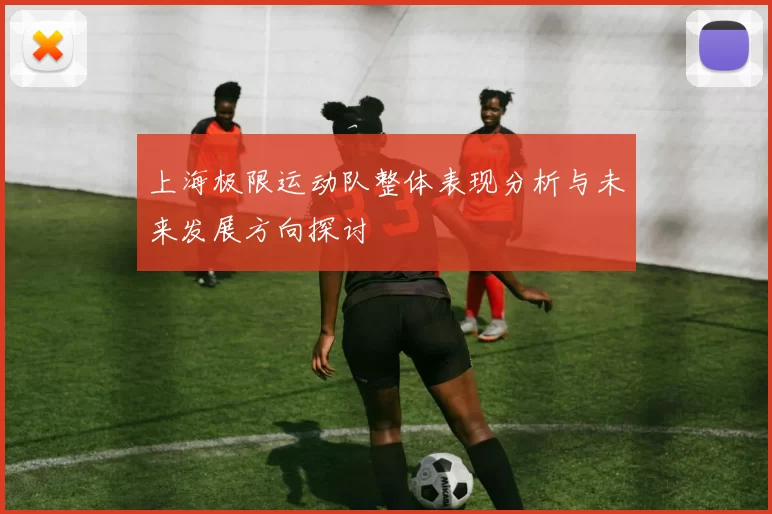 上海极限运动队整体表现分析与未来发展方向探讨