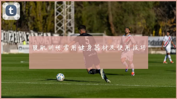 腹肌训练常用健身器材及使用技巧