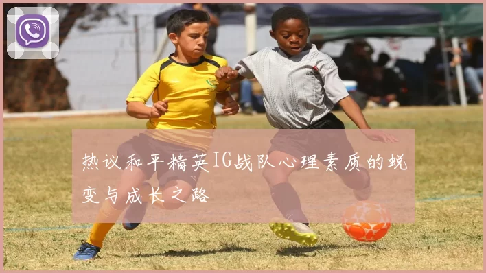 热议和平精英IG战队心理素质的蜕变与成长之路