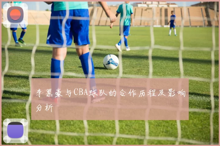 李慕豪与CBA球队的合作历程及影响分析