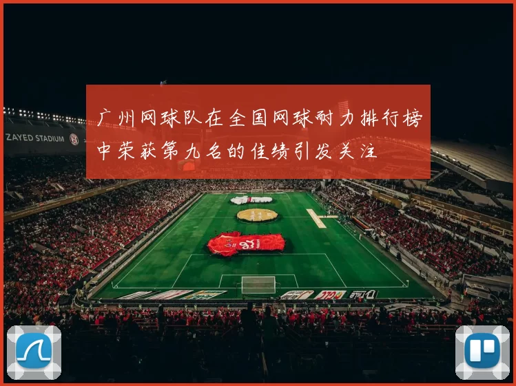 广州网球队在全国网球耐力排行榜中荣获第九名的佳绩引发关注