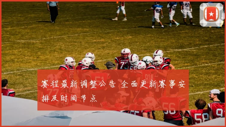 赛程最新调整公告 全面更新赛事安排及时间节点