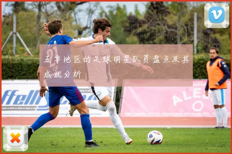 五华地区的足球明星队员盘点及其成就分析