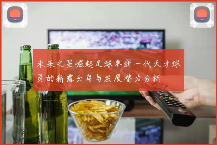 未来之星崛起足球界新一代天才球员的崭露头角与发展潜力分析