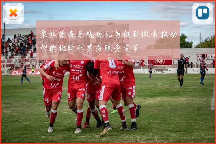 聚焦票务系统优化与创新探索推动智能化时代票务服务变革