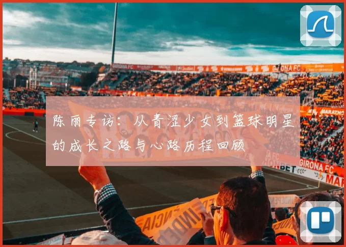 陈丽专访：从青涩少女到篮球明星的成长之路与心路历程回顾
