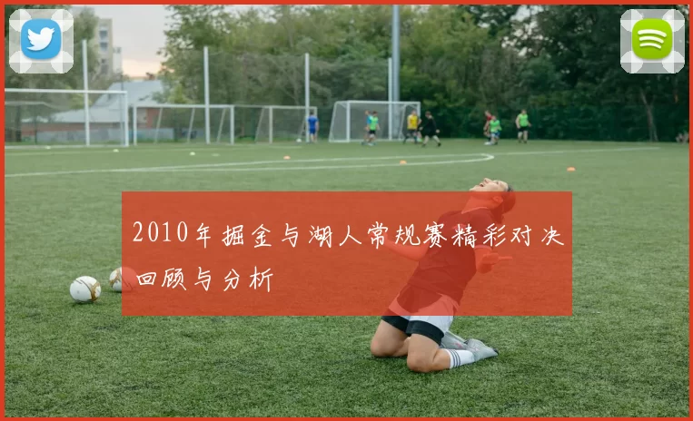 2010年掘金与湖人常规赛精彩对决回顾与分析