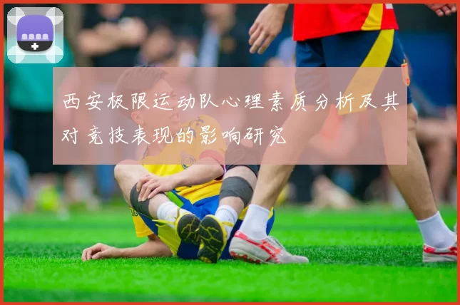 西安极限运动队心理素质分析及其对竞技表现的影响研究