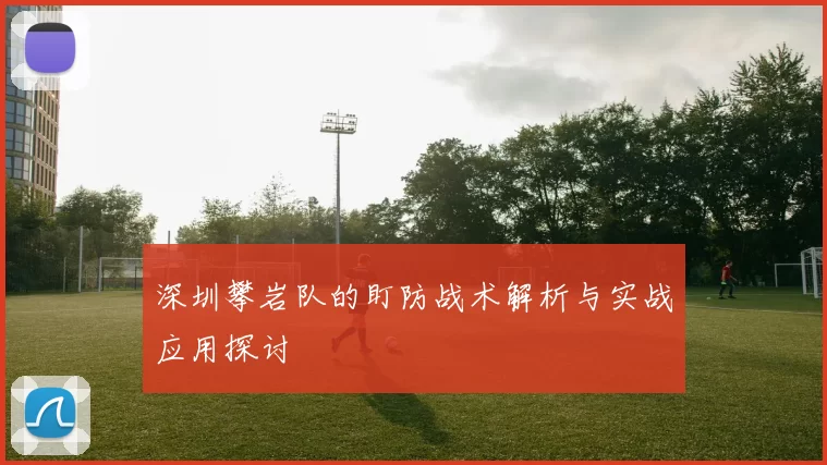 深圳攀岩队的盯防战术解析与实战应用探讨