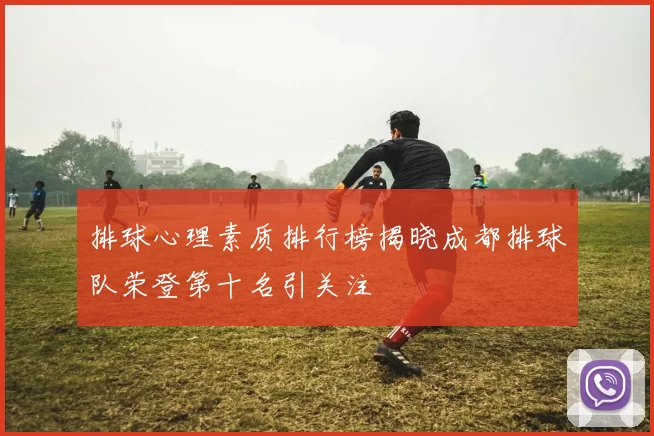 排球心理素质排行榜揭晓成都排球队荣登第十名引关注