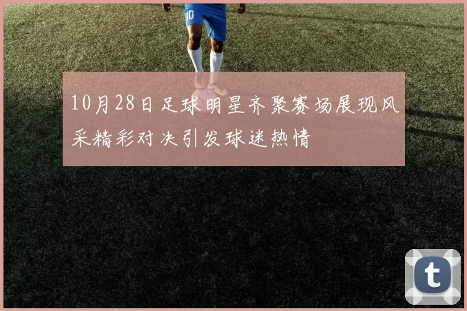 10月28日足球明星齐聚赛场展现风采精彩对决引发球迷热情