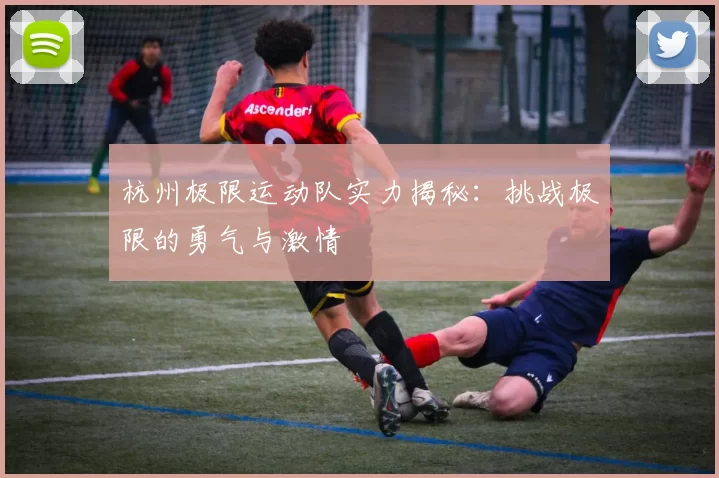 杭州极限运动队实力揭秘：挑战极限的勇气与激情