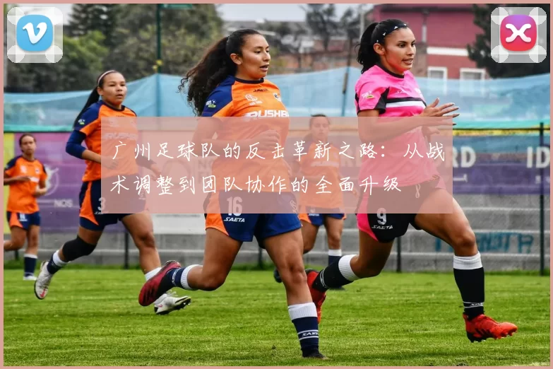 广州足球队的反击革新之路：从战术调整到团队协作的全面升级