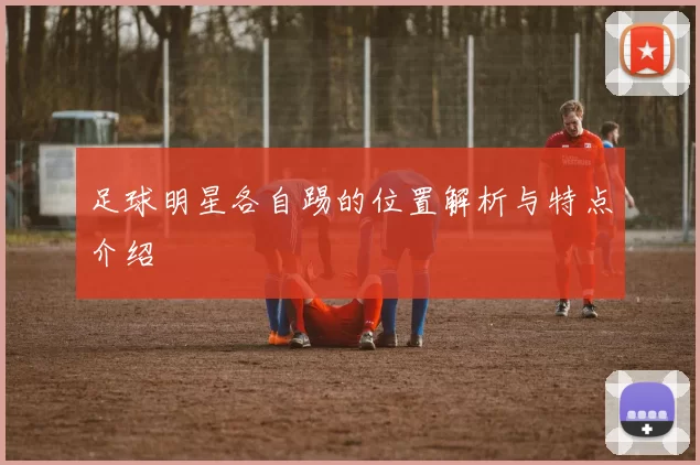 足球明星各自踢的位置解析与特点介绍