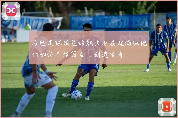 方脸足球明星的魅力与成就揭秘他们如何在绿茵场上创造传奇