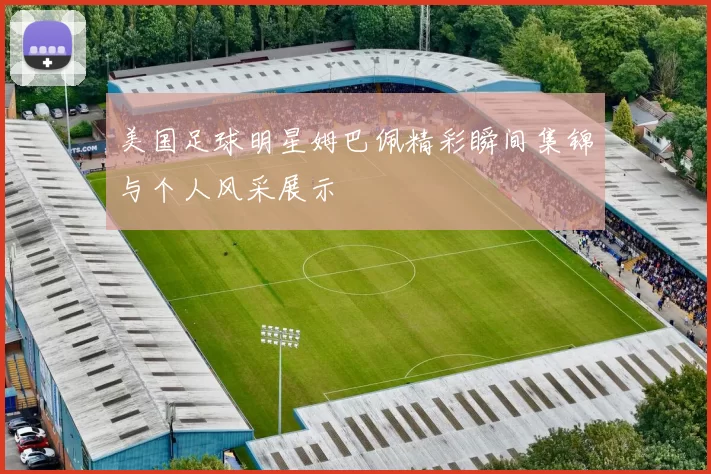 美国足球明星姆巴佩精彩瞬间集锦与个人风采展示