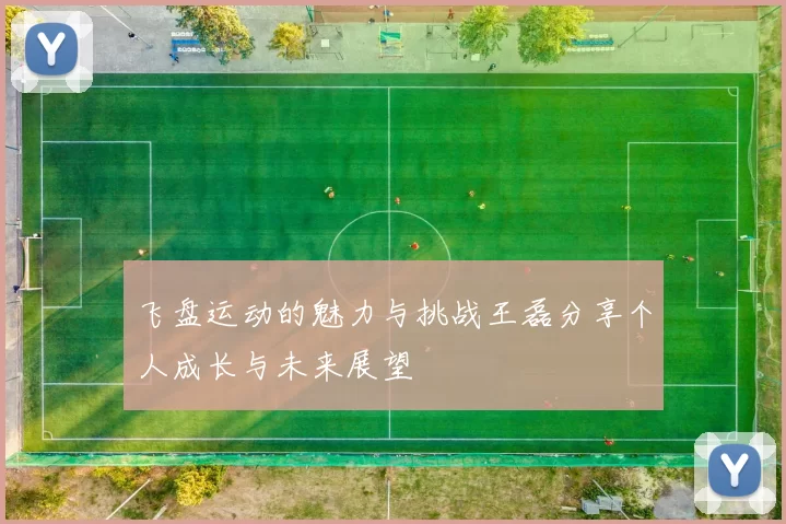 飞盘运动的魅力与挑战王磊分享个人成长与未来展望