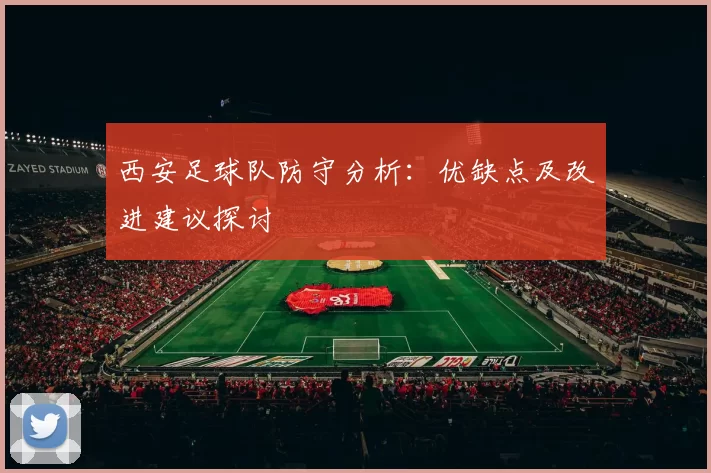 西安足球队防守分析：优缺点及改进建议探讨