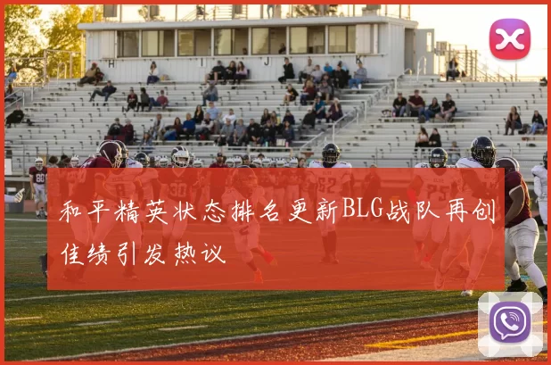 和平精英状态排名更新BLG战队再创佳绩引发热议
