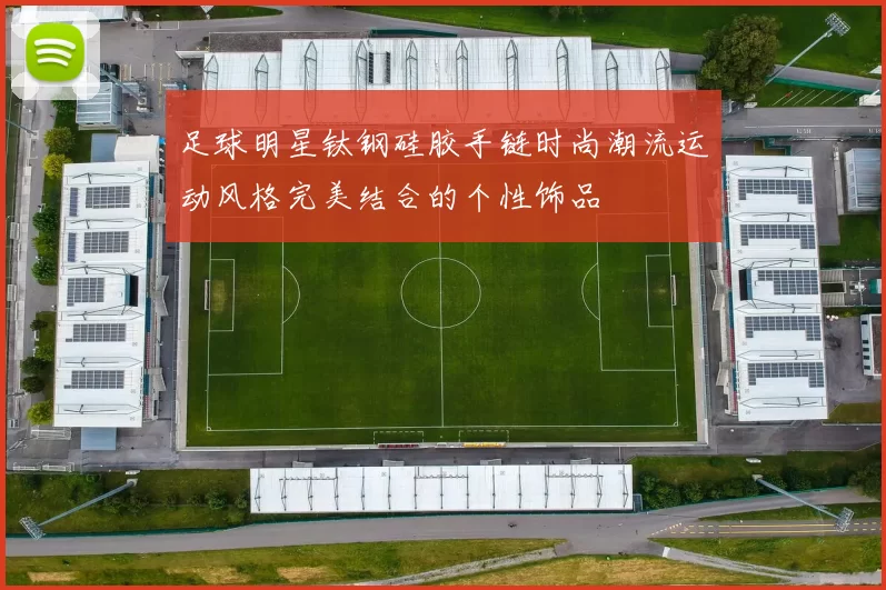 足球明星钛钢硅胶手链时尚潮流运动风格完美结合的个性饰品