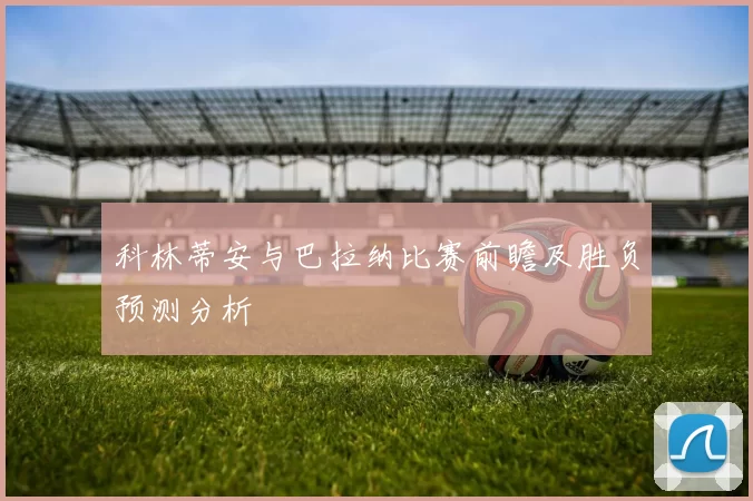 科林蒂安与巴拉纳比赛前瞻及胜负预测分析