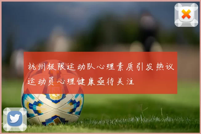 杭州极限运动队心理素质引发热议运动员心理健康亟待关注