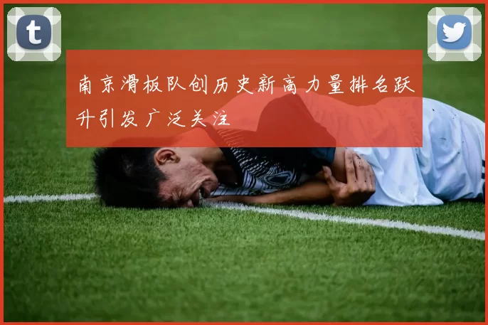 南京滑板队创历史新高力量排名跃升引发广泛关注