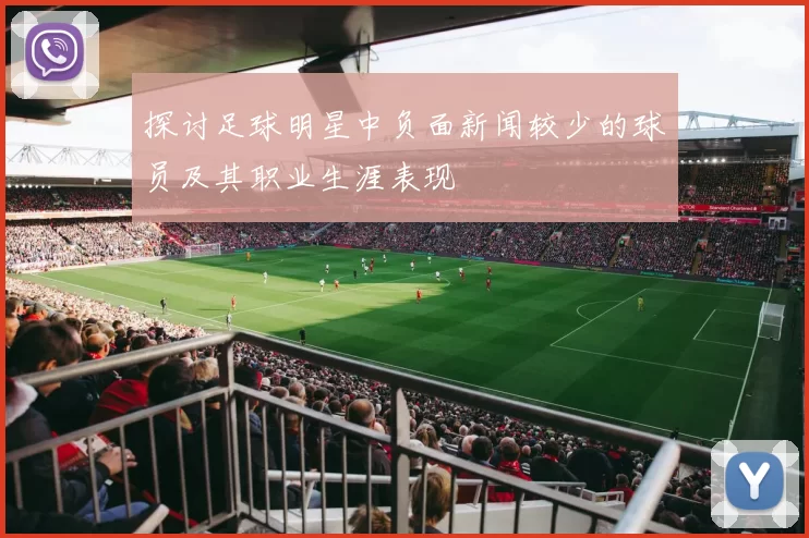 探讨足球明星中负面新闻较少的球员及其职业生涯表现