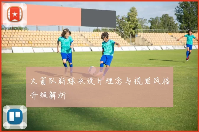 火箭队新球衣设计理念与视觉风格升级解析