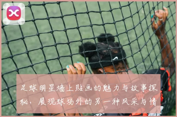 足球明星墙上贴画的魅力与故事探秘，展现球场外的另一种风采与情感