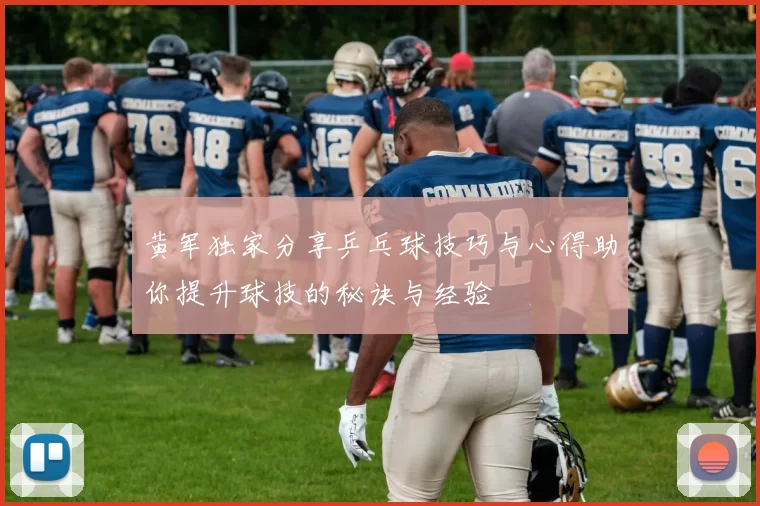 黄军独家分享乒乓球技巧与心得助你提升球技的秘诀与经验