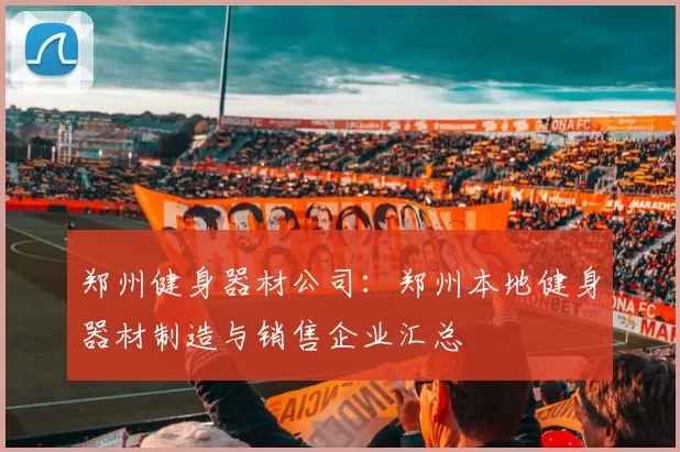 郑州健身器材公司：郑州本地健身器材制造与销售企业汇总