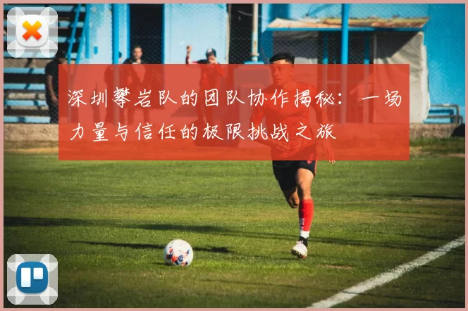 深圳攀岩队的团队协作揭秘：一场力量与信任的极限挑战之旅